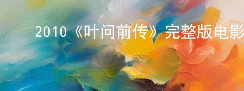 ﻿池志勇发布﻿2010《叶问前传》完整版电影/在线观看/百度云-美剧天堂